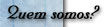 Quem Somos?